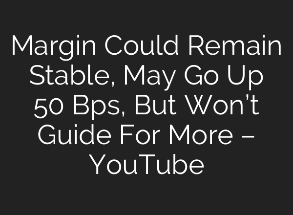 Margin Could Remain Stable, May Go Up 50 Bps, But Won’t Guide For More – YouTube