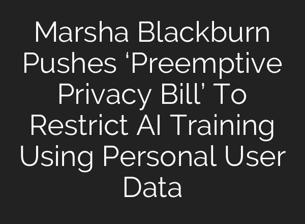 Marsha Blackburn Pushes ‘Preemptive Privacy Bill’ To Restrict <b>AI</b> Training Using Personal User Data