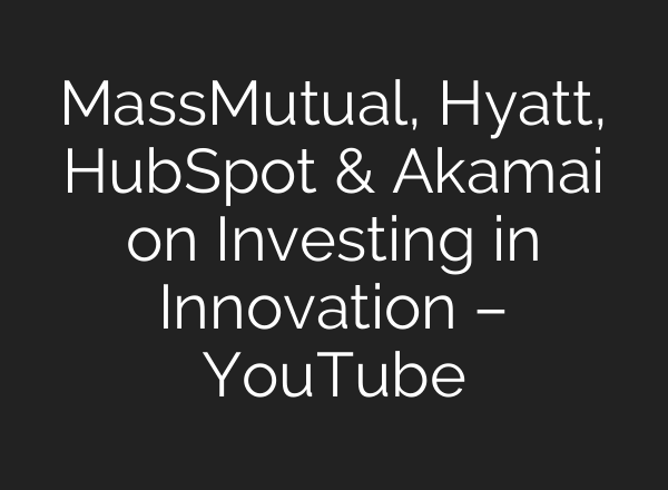 MassMutual, Hyatt, HubSpot & Akamai on Investing in Innovation – YouTube