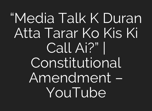 “Media Talk K Duran Atta Tarar Ko Kis Ki Call <b>Ai</b>?” | Constitutional Amendment – YouTube