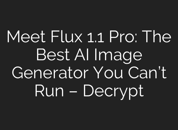 Meet Flux 1.1 Pro: The Best AI Image Generator You Can’t Run – Decrypt