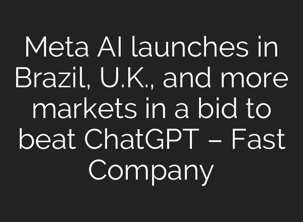 Meta AI launches in Brazil, U.K., and more markets in a bid to beat <b>ChatGPT</b> – Fast Company