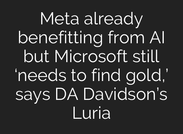 Meta already benefitting from <b>AI</b> but Microsoft still ‘needs to find gold,’ says DA Davidson’s Luria