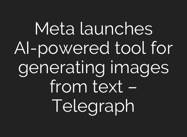 Meta launches AI-powered tool for generating images from text – Telegraph