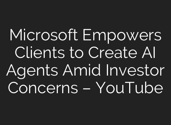 Microsoft Empowers Clients to Create <b>AI</b> Agents Amid Investor Concerns – YouTube