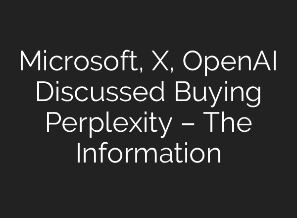 Microsoft, X, <b>OpenAI</b> Discussed Buying Perplexity – The Information