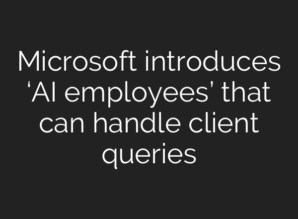 Microsoft introduces ‘AI employees’ that can handle client queries