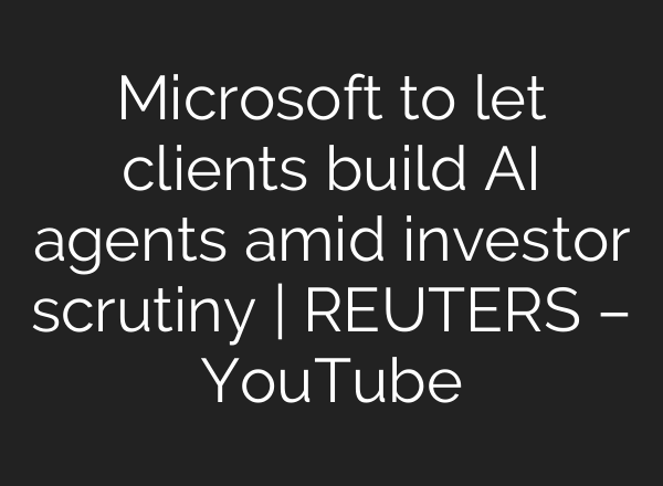 Microsoft to let clients build <b>AI</b> agents amid investor scrutiny | REUTERS – YouTube