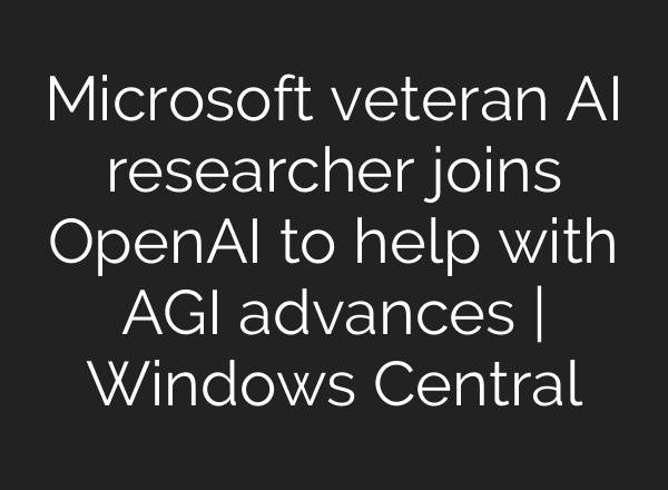 Microsoft veteran AI researcher joins OpenAI to help with AGI advances | Windows Central