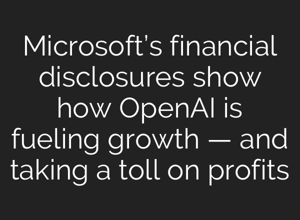 Microsoft’s financial disclosures show how <b>OpenAI</b> is fueling growth — and taking a toll on profits