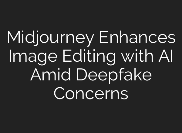 <b>Midjourney</b> Enhances Image Editing with AI Amid Deepfake Concerns