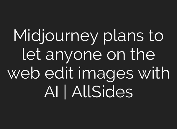 <b>Midjourney</b> plans to let anyone on the web edit images with AI | AllSides