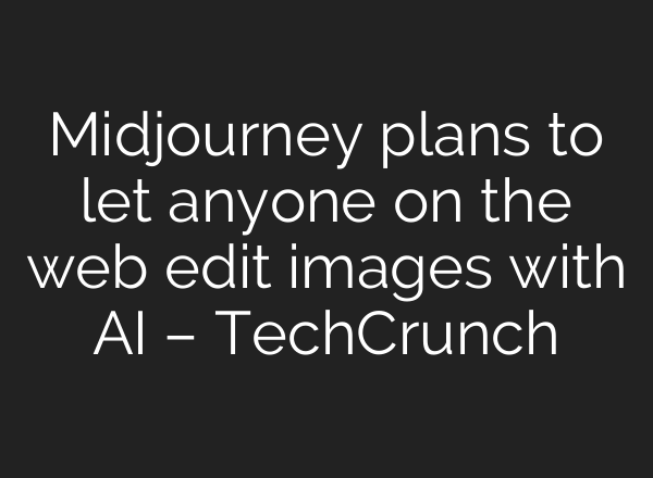 <b>Midjourney</b> plans to let anyone on the web edit images with AI – TechCrunch