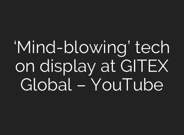 ‘Mind-blowing’ tech on display at GITEX Global – YouTube