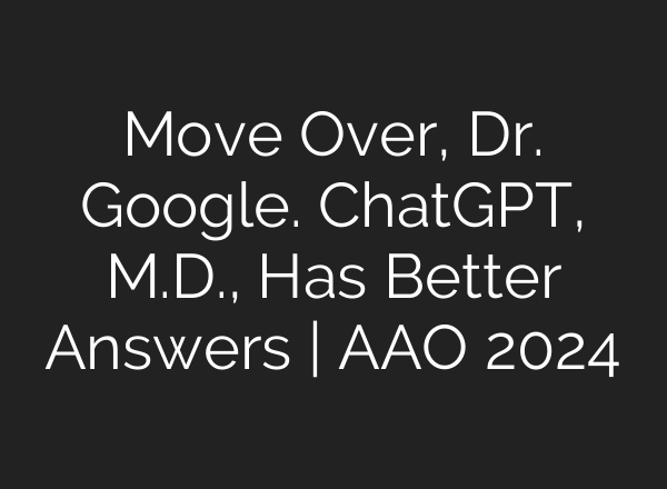 Move Over, Dr. Google. <b>ChatGPT</b>, M.D., Has Better Answers | AAO 2024