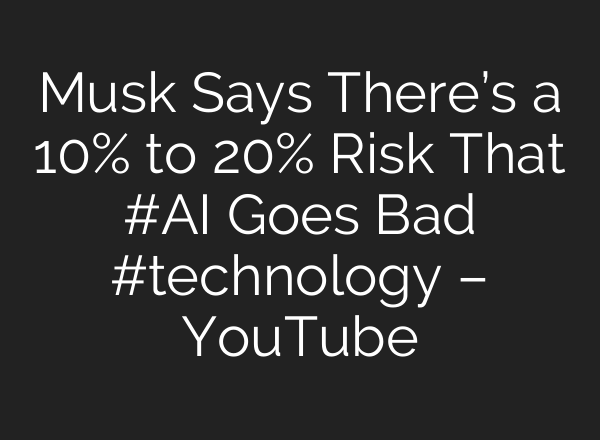 Musk Says There’s a 10% to 20% Risk That #<b>AI</b> Goes Bad #technology – YouTube