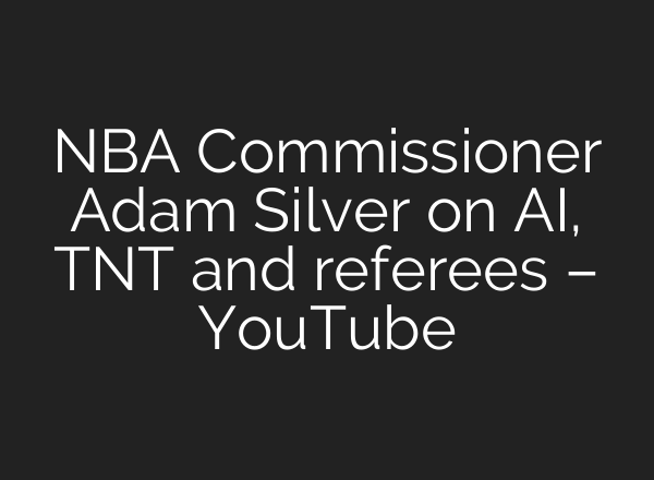 NBA Commissioner Adam Silver on <b>AI</b>, TNT and referees – YouTube
