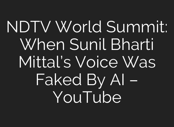 NDTV World Summit: When Sunil Bharti Mittal’s Voice Was Faked By <b>AI</b> – YouTube