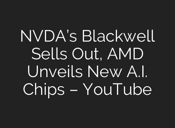 NVDA’s Blackwell Sells Out, AMD Unveils New <b>A.I.</b> Chips – YouTube