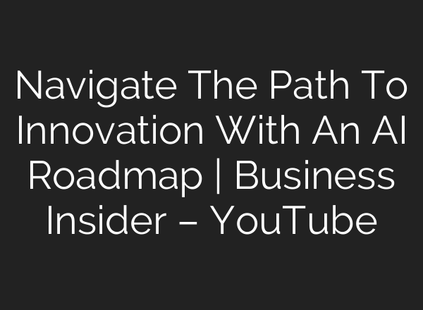 Navigate The Path To Innovation With An <b>AI</b> Roadmap | Business Insider – YouTube