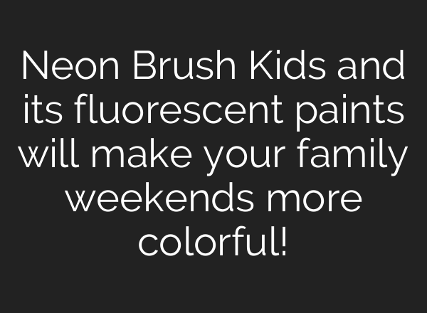 Neon Brush Kids and its fluorescent paints will make your family weekends more colorful!