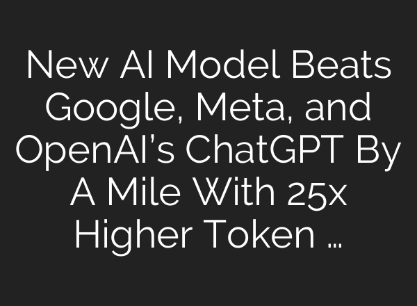 New AI Model Beats Google, Meta, and OpenAI’s <b>ChatGPT</b> By A Mile With 25x Higher Token …