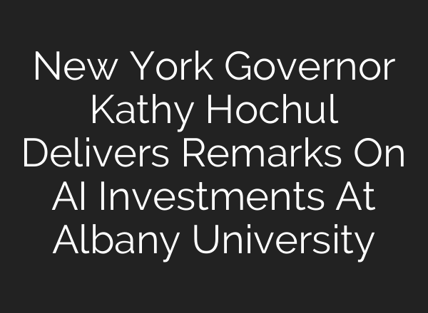 New York Governor Kathy Hochul Delivers Remarks On <b>AI</b> Investments At Albany University