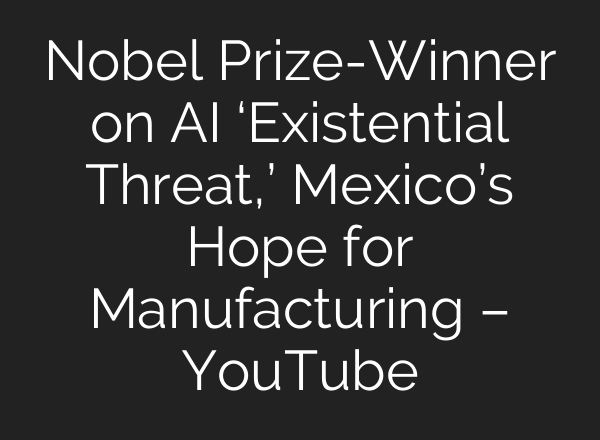 Nobel Prize-Winner on <b>AI</b> ‘Existential Threat,’ Mexico’s Hope for Manufacturing – YouTube