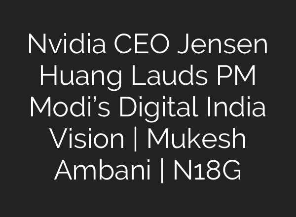 Nvidia CEO Jensen Huang Lauds PM Modi’s Digital India Vision | Mukesh Ambani | N18G