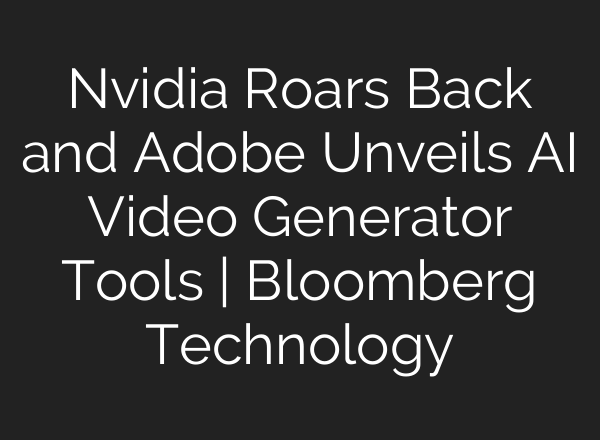 Nvidia Roars Back and Adobe Unveils <b>AI</b> Video Generator Tools | Bloomberg Technology