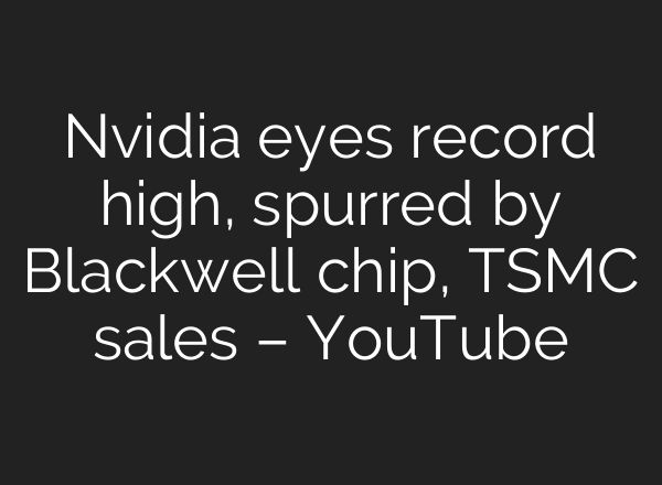 Nvidia eyes record high, spurred by Blackwell chip, TSMC sales – YouTube