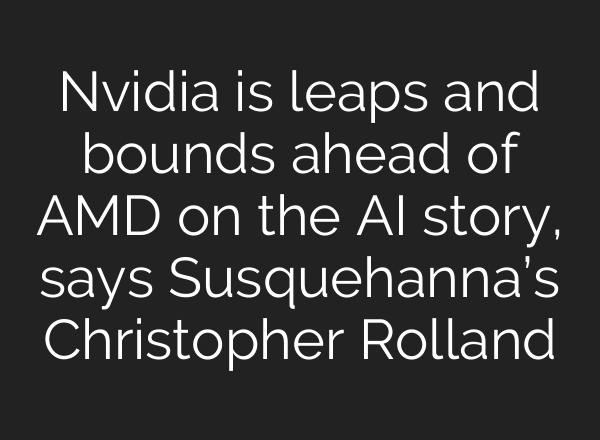 Nvidia is leaps and bounds ahead of AMD on the <b>AI</b> story, says Susquehanna’s Christopher Rolland