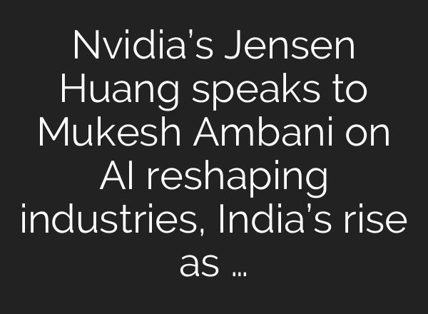 Nvidia’s Jensen Huang speaks to Mukesh Ambani on <b>AI</b> reshaping industries, India’s rise as …