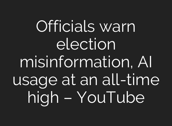 Officials warn election misinformation, <b>AI</b> usage at an all-time high – YouTube