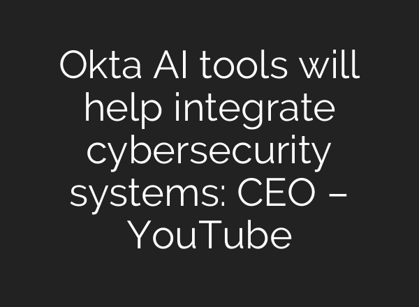 Okta <b>AI</b> tools will help integrate cybersecurity systems: CEO – YouTube