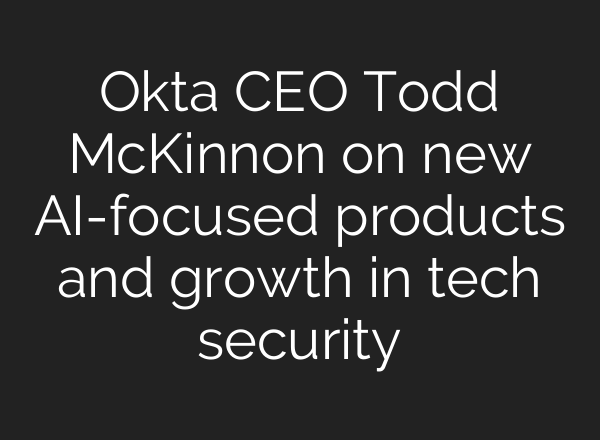 Okta CEO Todd McKinnon on new <b>AI</b>-focused products and growth in tech security