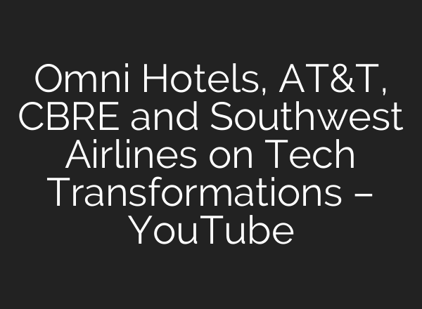 Omni Hotels, AT&T, CBRE and Southwest Airlines on Tech Transformations – YouTube