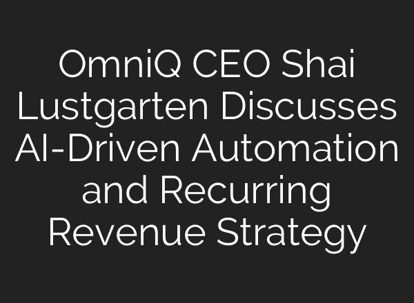 OmniQ CEO Shai Lustgarten Discusses <b>AI</b>-Driven Automation and Recurring Revenue Strategy
