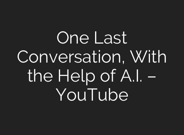 One Last Conversation, With the Help of <b>A.I.</b> – YouTube