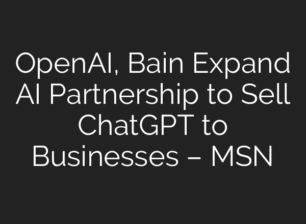 OpenAI, Bain Expand AI Partnership to Sell <b>ChatGPT</b> to Businesses – MSN