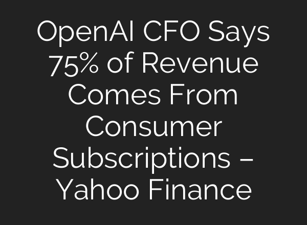OpenAI CFO Says 75% of Revenue Comes From Consumer Subscriptions – Yahoo Finance