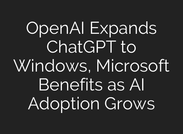 OpenAI Expands <b>ChatGPT</b> to Windows, Microsoft Benefits as AI Adoption Grows