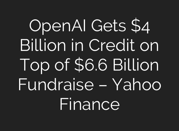<b>OpenAI</b> Gets $4 Billion in Credit on Top of $6.6 Billion Fundraise – Yahoo Finance