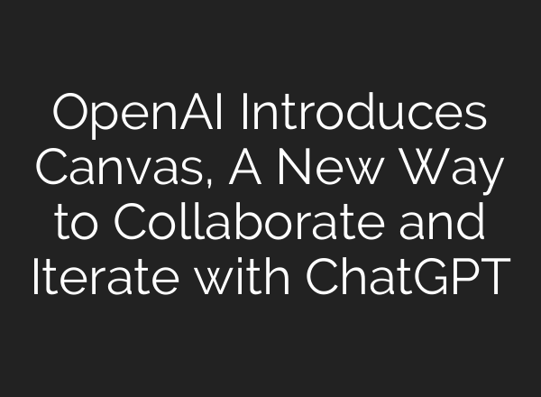 <b>OpenAI</b> Introduces Canvas, A New Way to Collaborate and Iterate with ChatGPT