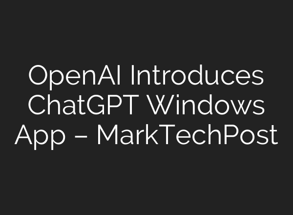 OpenAI Introduces <b>ChatGPT</b> Windows App – MarkTechPost