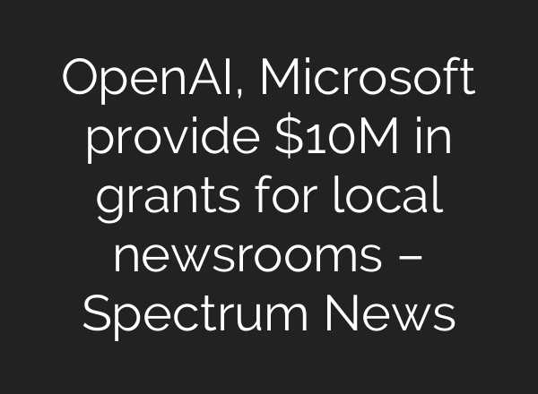 <b>OpenAI</b>, Microsoft provide $10M in grants for local newsrooms – Spectrum News