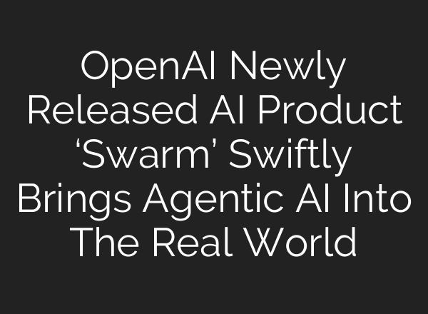 <b>OpenAI</b> Newly Released AI Product ‘Swarm’ Swiftly Brings Agentic AI Into The Real World