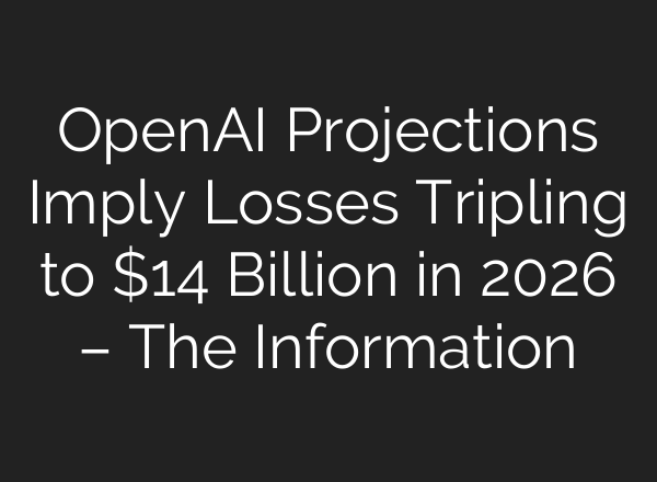 <b>OpenAI</b> Projections Imply Losses Tripling to $14 Billion in 2026 – The Information