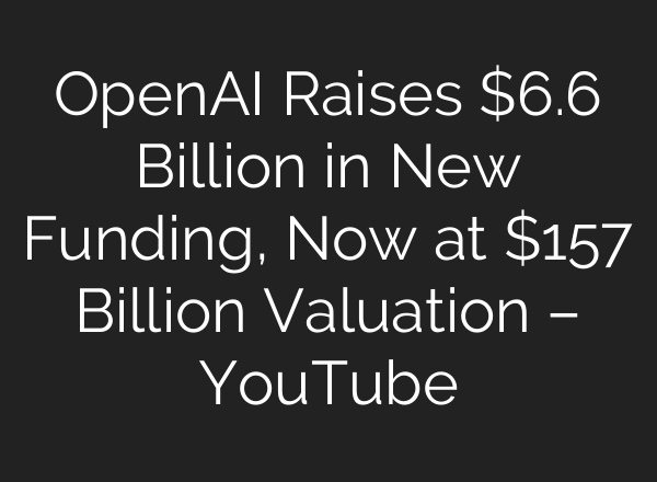 OpenAI Raises $6.6 Billion in New Funding, Now at $157 Billion Valuation – YouTube