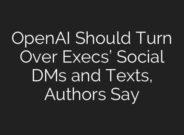 <b>OpenAI</b> Should Turn Over Execs’ Social DMs and Texts, Authors Say